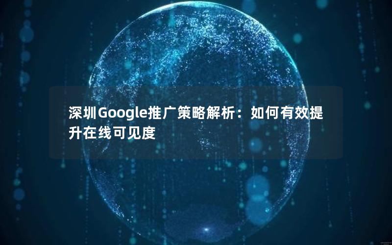 深圳Google推广策略解析：如何有效提升在线可见度