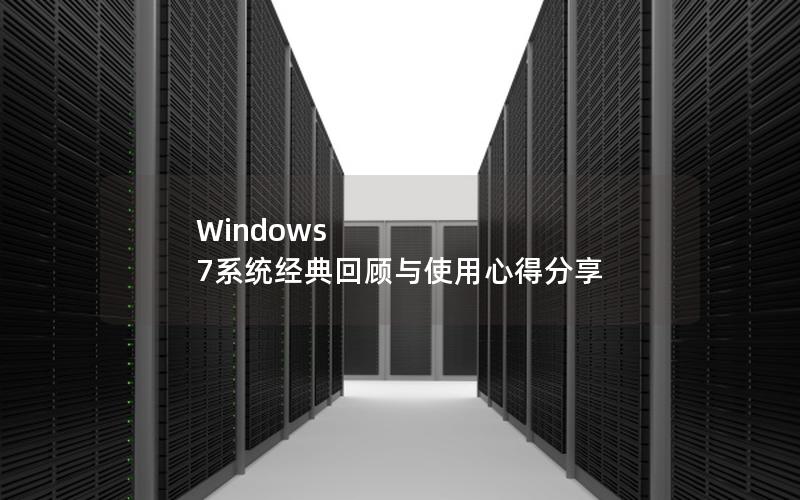 Windows 7系统经典回顾与使用心得分享