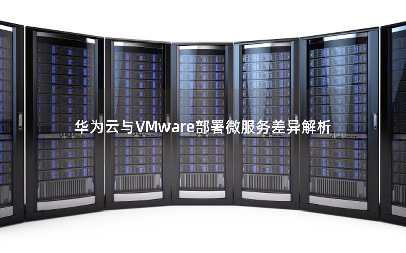 华为云与VMware部署微服务差异解析