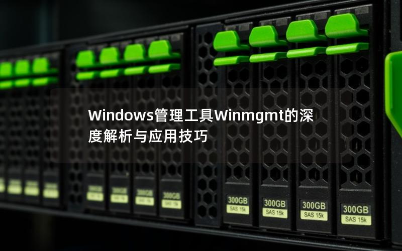 Windows管理工具Winmgmt的深度解析与应用技巧