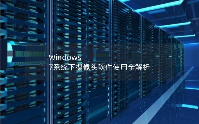 Windows 7系统下摄像头软件使用全解析