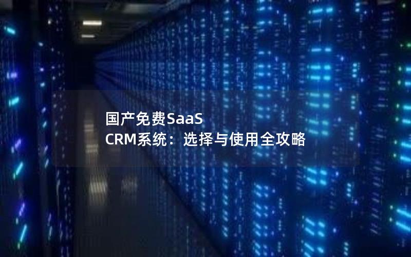 国产免费SaaS CRM系统：选择与使用全攻略