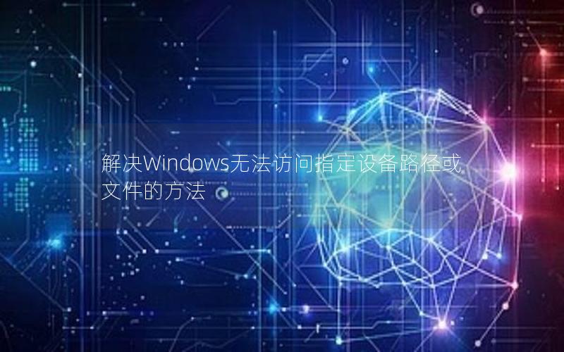 解决Windows无法访问指定设备路径或文件的方法