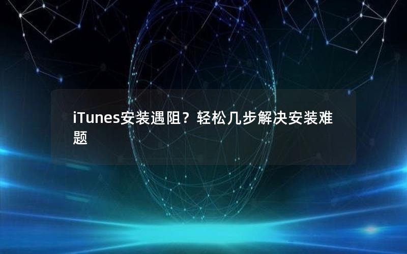 iTunes安装遇阻？轻松几步解决安装难题