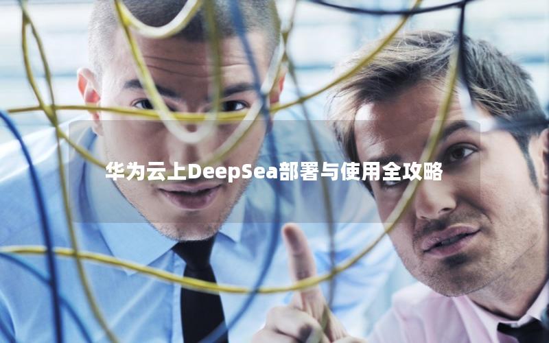 华为云上DeepSea部署与使用全攻略