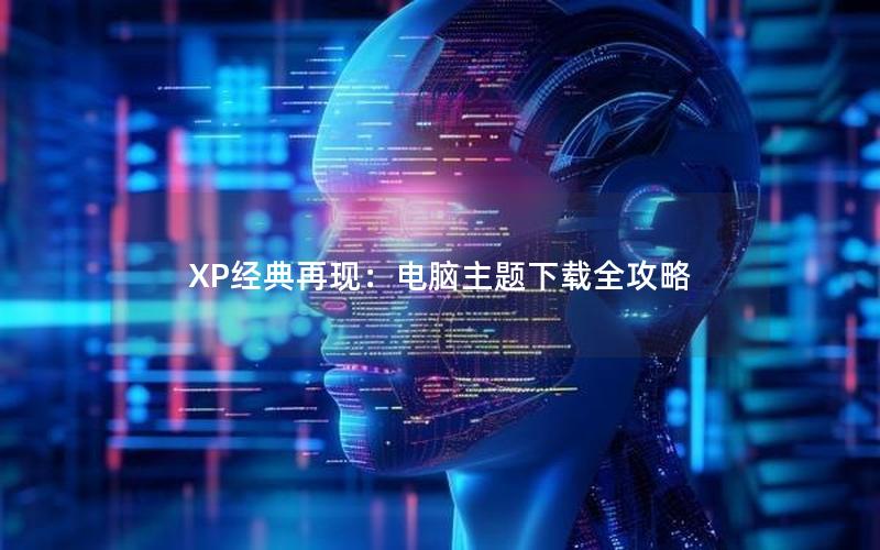 XP经典再现：电脑主题下载全攻略