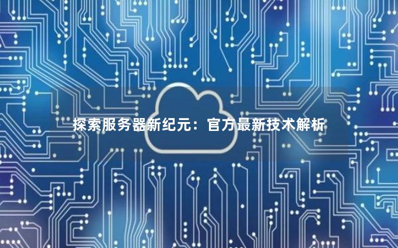 探索服务器新纪元：官方最新技术解析