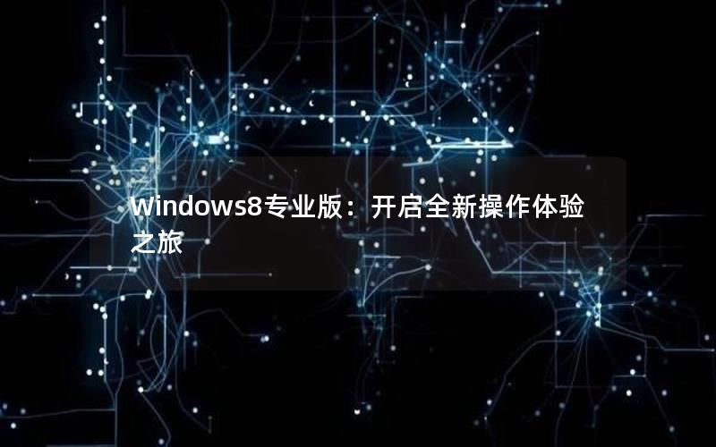 Windows8专业版：开启全新操作体验之旅