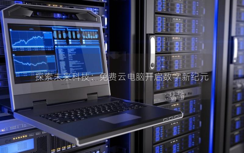 探索未来科技：免费云电脑开启数字新纪元