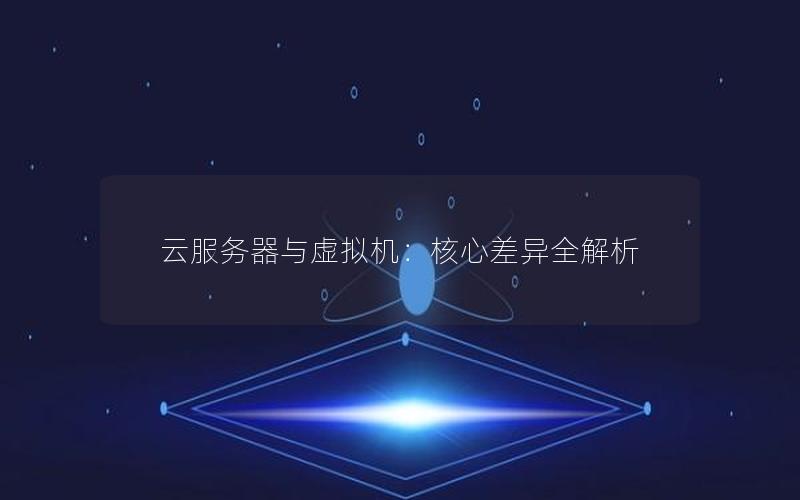 云服务器与虚拟机：核心差异全解析