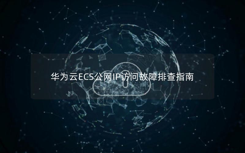 华为云ECS公网IP访问故障排查指南