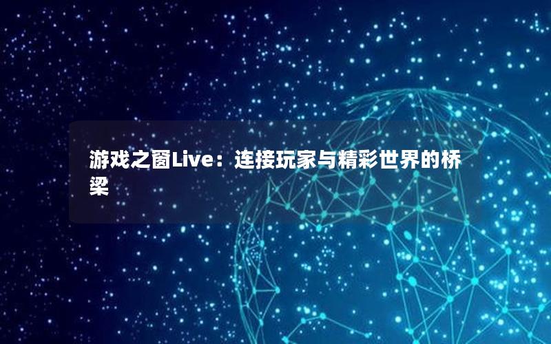 游戏之窗Live：连接玩家与精彩世界的桥梁