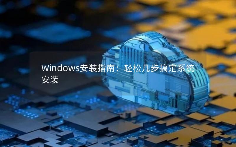 Windows安装指南：轻松几步搞定系统安装