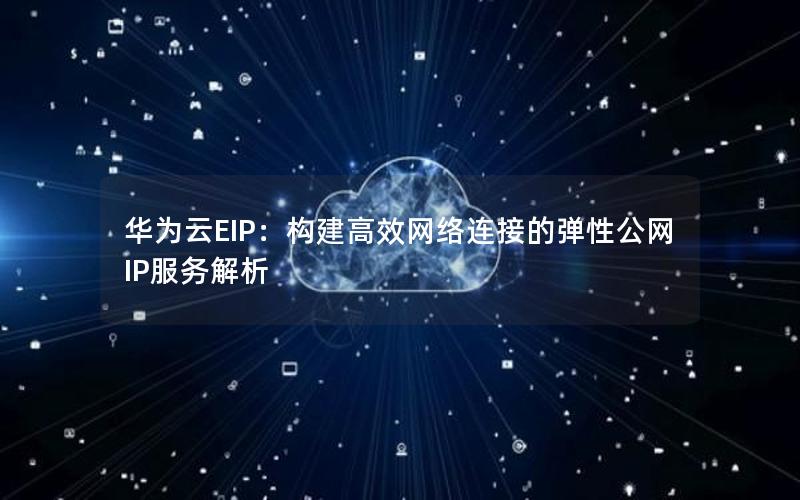 华为云EIP：构建高效网络连接的弹性公网IP服务解析