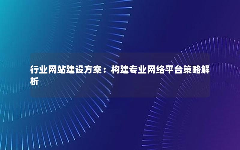 行业网站建设方案：构建专业网络平台策略解析