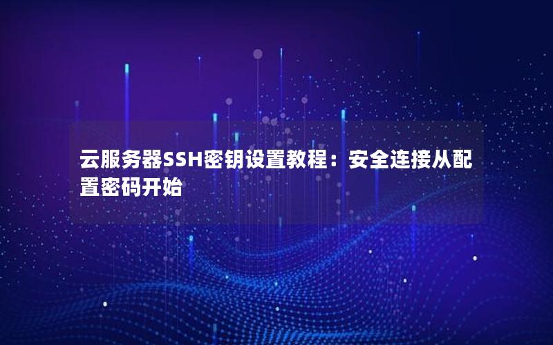 云服务器SSH密钥设置教程：安全连接从配置密码开始