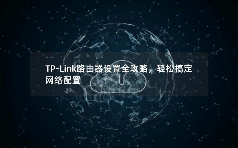 TP-Link路由器设置全攻略，轻松搞定网络配置