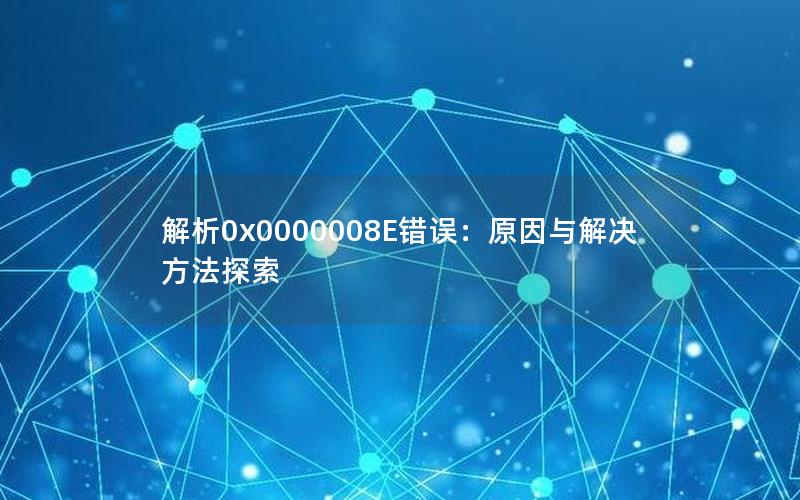 解析0x0000008E错误：原因与解决方法探索