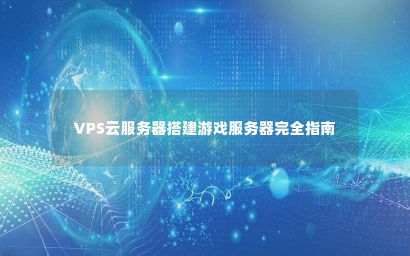 VPS云服务器搭建游戏服务器完全指南