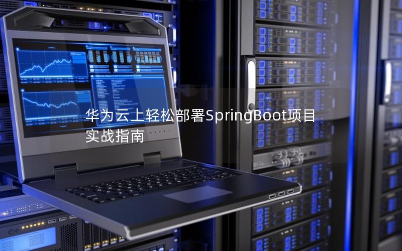 华为云上轻松部署SpringBoot项目实战指南