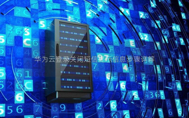 华为云登录关闭短信提示信息步骤详解