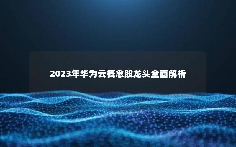 2023年华为云概念股龙头全面解析