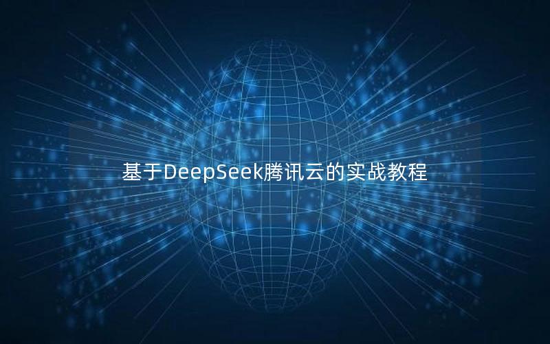 基于DeepSeek腾讯云的实战教程