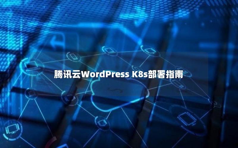 腾讯云WordPress K8s部署指南