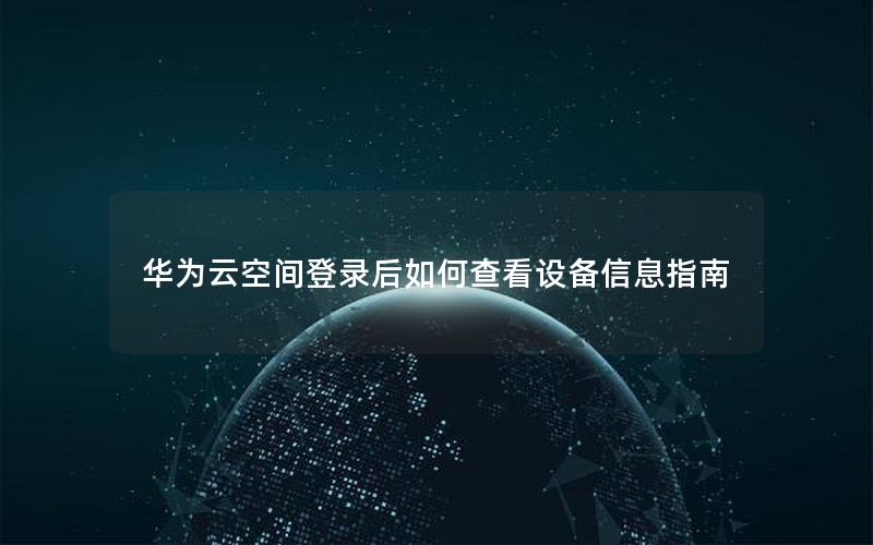 华为云空间登录后如何查看设备信息指南