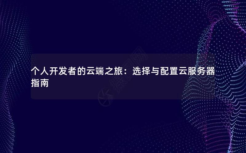 个人开发者的云端之旅：选择与配置云服务器指南