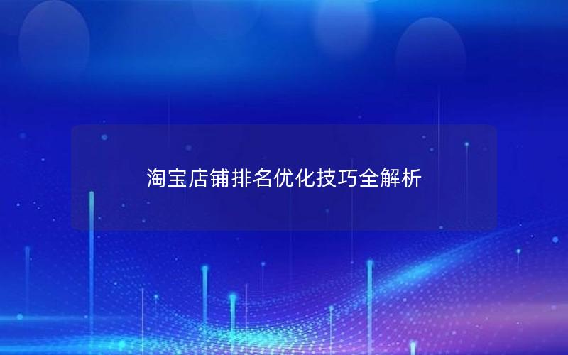 淘宝店铺排名优化技巧全解析