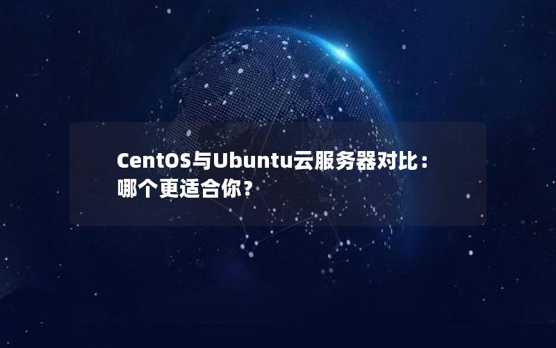 CentOS与Ubuntu云服务器对比：哪个更适合你？