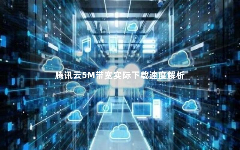 腾讯云5M带宽实际下载速度解析