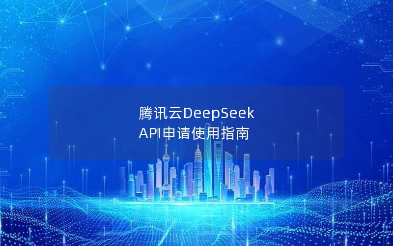 腾讯云DeepSeek API申请使用指南