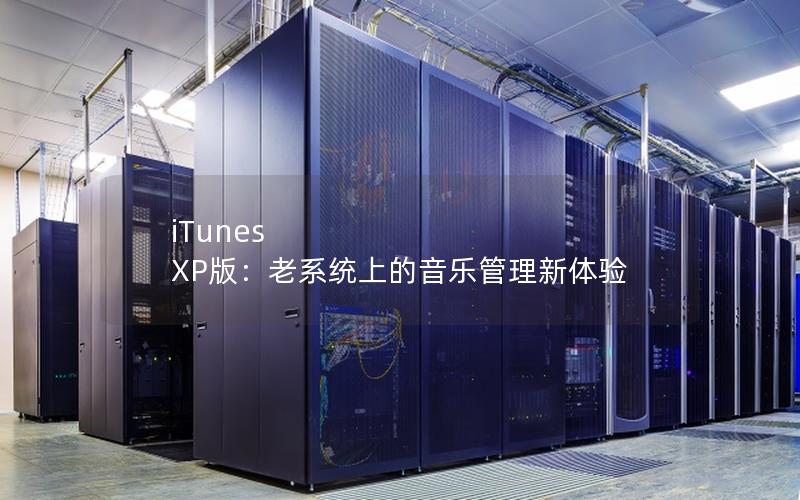 iTunes XP版：老系统上的音乐管理新体验