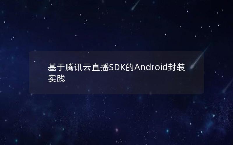 基于腾讯云直播SDK的Android封装实践