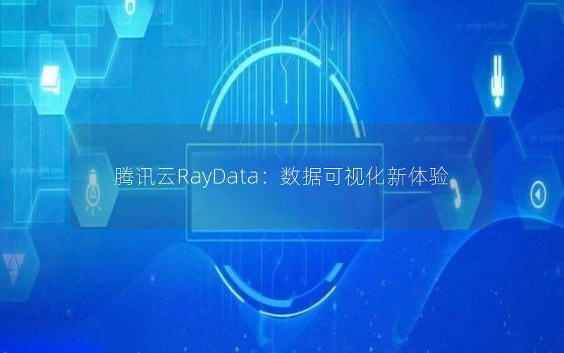 腾讯云RayData：数据可视化新体验