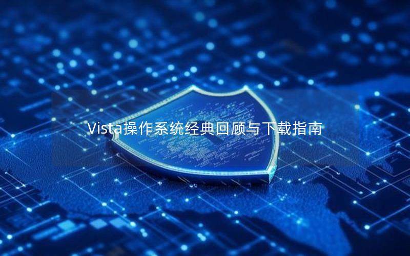 Vista操作系统经典回顾与下载指南