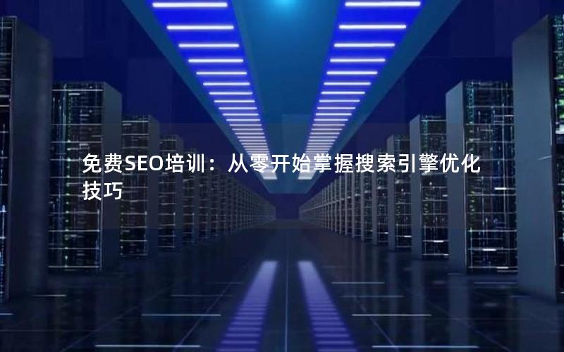 免费SEO培训：从零开始掌握搜索引擎优化技巧