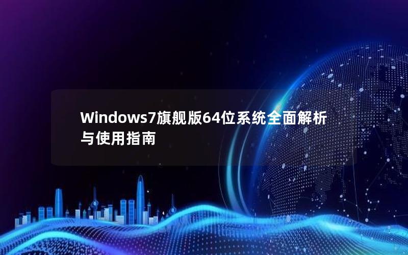 Windows7旗舰版64位系统全面解析与使用指南