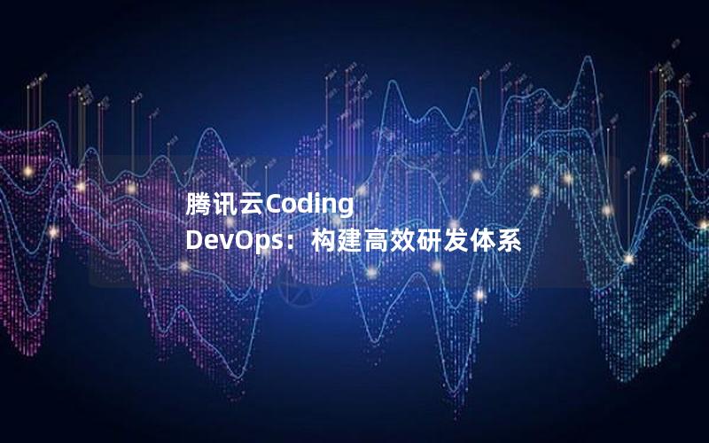 腾讯云Coding DevOps：构建高效研发体系