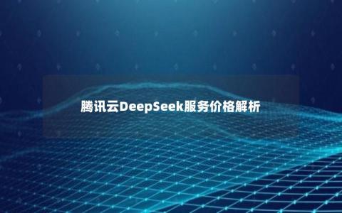 腾讯云DeepSeek服务价格解析