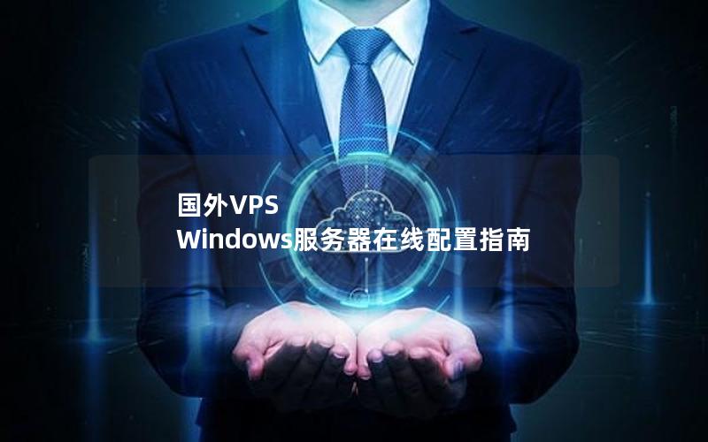 国外VPS Windows服务器在线配置指南