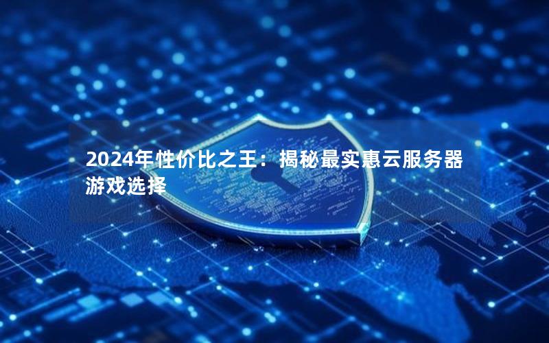 2024年性价比之王：揭秘最实惠云服务器游戏选择