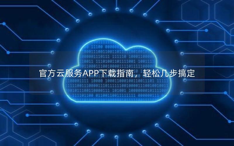 官方云服务APP下载指南，轻松几步搞定