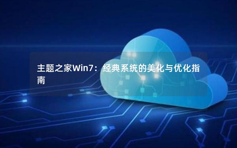 主题之家Win7：经典系统的美化与优化指南