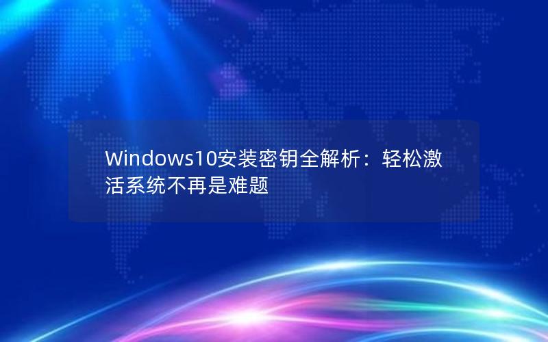 Windows10安装密钥全解析：轻松激活系统不再是难题