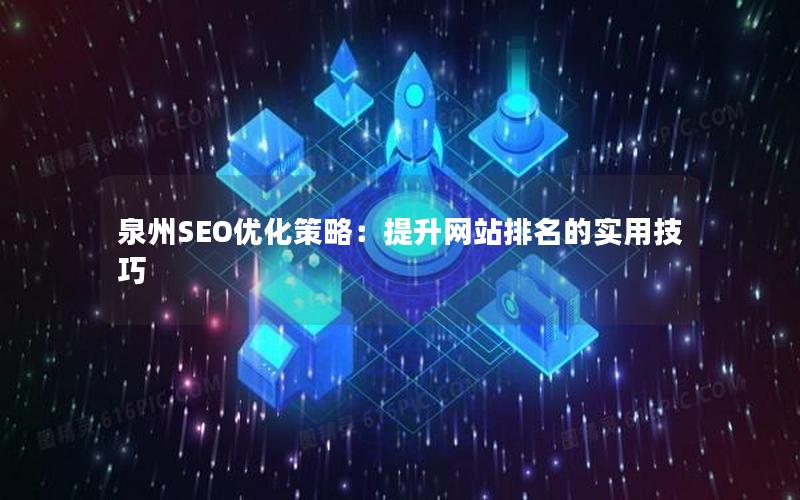 泉州SEO优化策略：提升网站排名的实用技巧