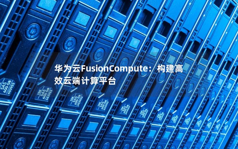 华为云FusionCompute：构建高效云端计算平台