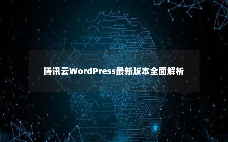 腾讯云WordPress最新版本全面解析